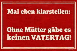 Weiße Schrift auf rotem Grund, Text: Mal eben klarstellen: – Ohne Mütter gäbe es keinen VATERTAG!