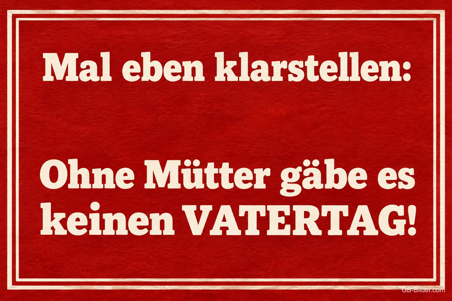 Weiße Schrift auf rotem Grund, Text: Mal eben klarstellen: – Ohne Mütter gäbe es keinen VATERTAG!