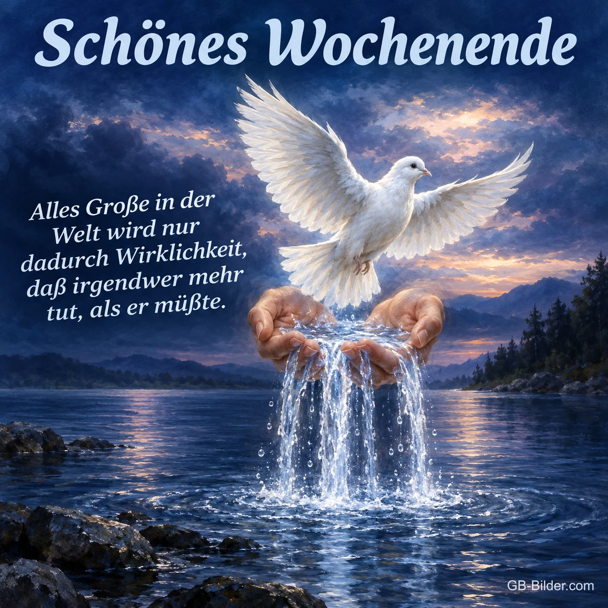 Weiße Taube über Händen, aus denen Wasser fließt, Text: Schönes Wochenende – Alles Große in der Welt wird nur dadurch Wirklichkeit, daß irgendwer mehr tut, als er müßte.