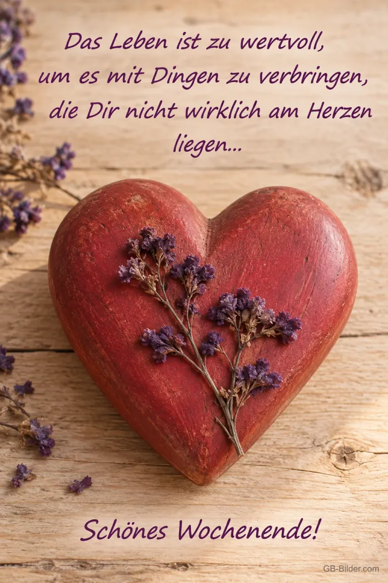 Rotes Holzherz mit getrockneten Blüten auf hellem Holz, Text: Das Leben ist zu wertvoll, um es mit Dingen zu verbringen, die Dir nicht wirklich am Herzen liegen… Schönes Wochenende!