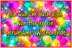 Leuchtend bunte Lichtkreise und Seifenblasen, Text: Ich wünsche Euch allen von Herzen ein geruhsames Wochenende