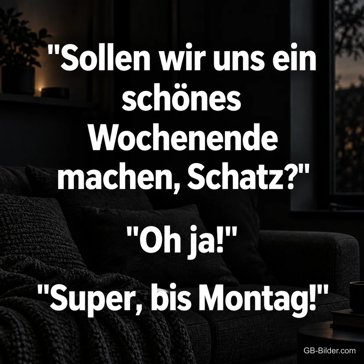 Weiße Schrift vor einem dunklen Wohnzimmer, Text: "Sollen wir uns ein schönes Wochenende machen, Schatz?" "Oh ja!" "Super, bis Montag!"