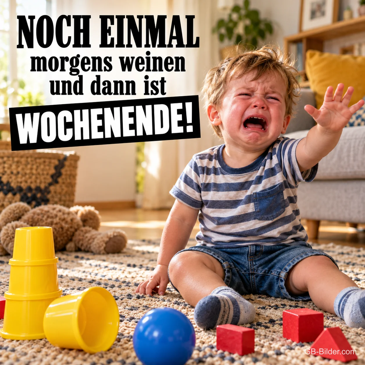 Kleinkind im gestreiften Shirt weint auf einem Teppich mit Spielzeug, Text: NOCH EINMAL morgens weinen und dann ist WOCHENENDE!