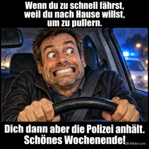 Gequält grinsender Mann umklammert das Lenkrad, hinter ihm Blaulicht, Text: Wenn du zu schnell fährst, weil du nach Hause willst, um zu pullern. Dich dann aber die Polizei anhält. Schönes Wochenende!